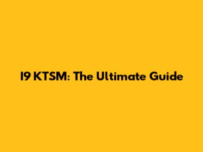 I9 KTSM: The Ultimate Guide