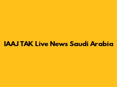 IAAJ TAK Live News Saudi Arabia