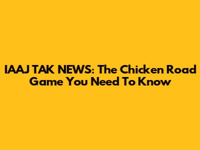 IAAJ TAK NEWS: The Chicken Road Game You Need To Know