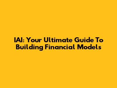 IAI: Your Ultimate Guide To Building Financial Models
