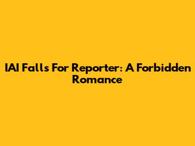 IAI Falls For Reporter: A Forbidden Romance