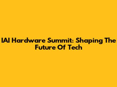 IAI Hardware Summit: Shaping The Future Of Tech