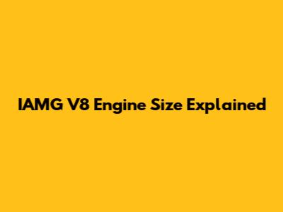 IAMG V8 Engine Size Explained