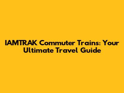 IAMTRAK Commuter Trains: Your Ultimate Travel Guide