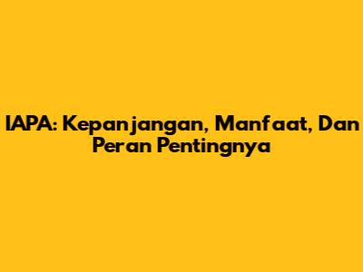 IAPA: Kepanjangan, Manfaat, Dan Peran Pentingnya