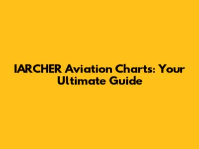IARCHER Aviation Charts: Your Ultimate Guide