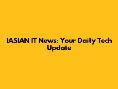 IASIAN IT News: Your Daily Tech Update