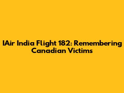 IAir India Flight 182: Remembering Canadian Victims