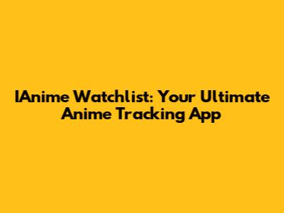 IAnime Watchlist: Your Ultimate Anime Tracking App