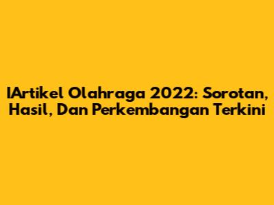 IArtikel Olahraga 2022: Sorotan, Hasil, Dan Perkembangan Terkini
