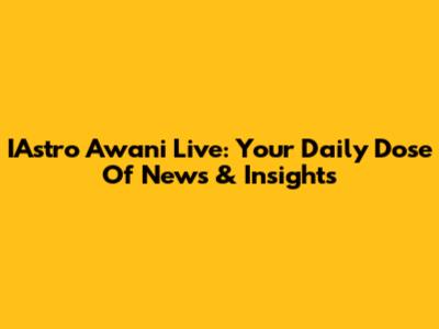 IAstro Awani Live: Your Daily Dose Of News & Insights