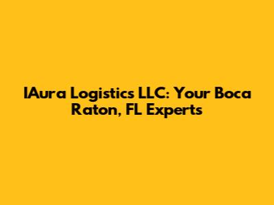IAura Logistics LLC: Your Boca Raton, FL Experts