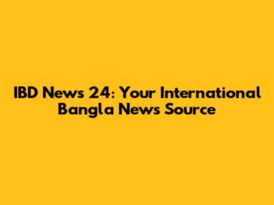 IBD News 24: Your International Bangla News Source