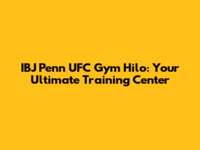 IBJ Penn UFC Gym Hilo: Your Ultimate Training Center