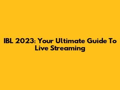 IBL 2023: Your Ultimate Guide To Live Streaming