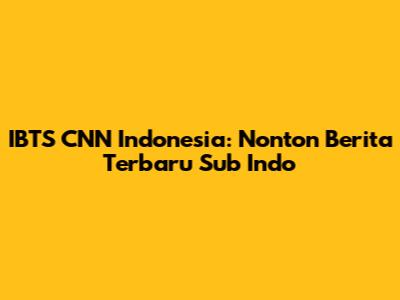 IBTS CNN Indonesia: Nonton Berita Terbaru Sub Indo