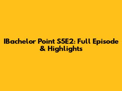 IBachelor Point S5E2: Full Episode & Highlights