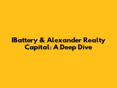 IBattery & Alexander Realty Capital: A Deep Dive