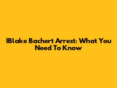 IBlake Bachert Arrest: What You Need To Know