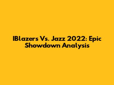 IBlazers Vs. Jazz 2022: Epic Showdown Analysis