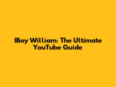 IBoy William: The Ultimate YouTube Guide