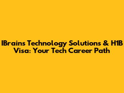 IBrains Technology Solutions & H1B Visa: Your Tech Career Path