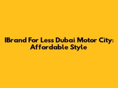 IBrand For Less Dubai Motor City: Affordable Style