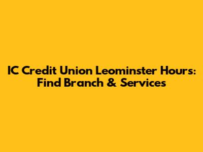 IC Credit Union Leominster Hours: Find Branch & Services
