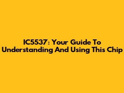 IC5537: Your Guide To Understanding And Using This Chip