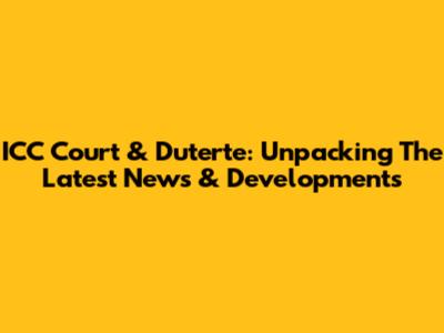 ICC Court & Duterte: Unpacking The Latest News & Developments