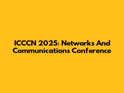 ICCCN 2025: Networks And Communications Conference