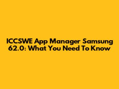 ICCSWE App Manager Samsung 62.0: What You Need To Know
