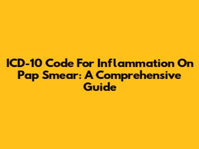 ICD-10 Code For Inflammation On Pap Smear: A Comprehensive Guide