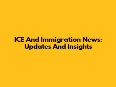 ICE And Immigration News: Updates And Insights