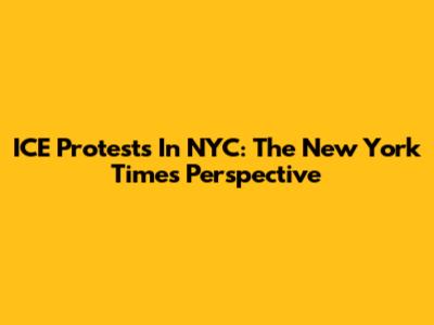 ICE Protests In NYC: The New York Times Perspective