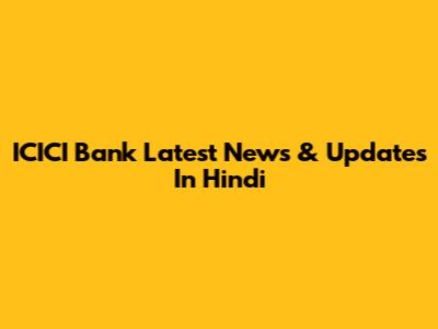 ICICI Bank Latest News & Updates In Hindi