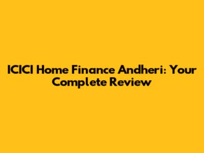 ICICI Home Finance Andheri: Your Complete Review