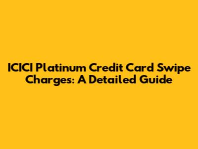 ICICI Platinum Credit Card Swipe Charges: A Detailed Guide