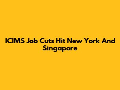 ICIMS Job Cuts Hit New York And Singapore