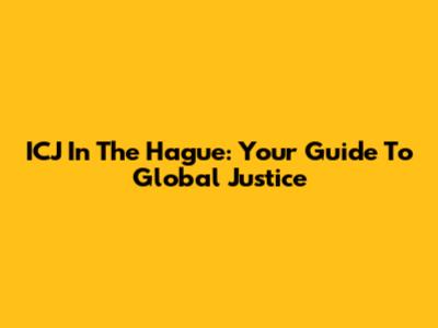 ICJ In The Hague: Your Guide To Global Justice