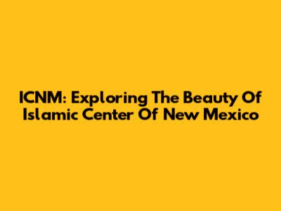 ICNM: Exploring The Beauty Of Islamic Center Of New Mexico