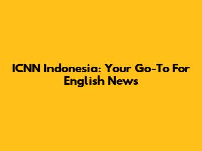 ICNN Indonesia: Your Go-To For English News