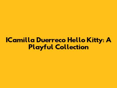 ICamilla Duerreco Hello Kitty: A Playful Collection