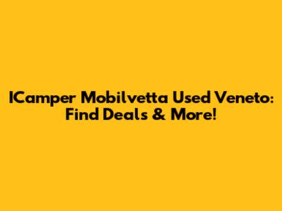 ICamper Mobilvetta Used Veneto: Find Deals & More!