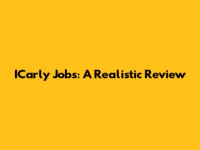 ICarly Jobs: A Realistic Review