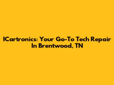 ICartronics: Your Go-To Tech Repair In Brentwood, TN