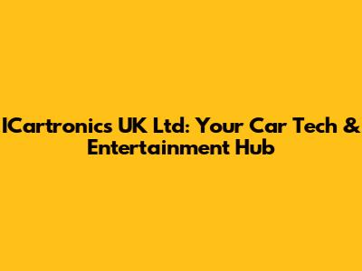 ICartronics UK Ltd: Your Car Tech & Entertainment Hub