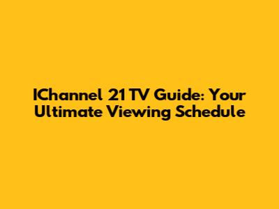 IChannel 21 TV Guide: Your Ultimate Viewing Schedule