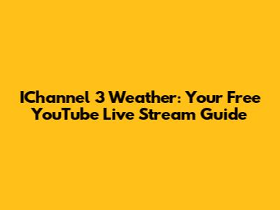 IChannel 3 Weather: Your Free YouTube Live Stream Guide
