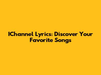 IChannel Lyrics: Discover Your Favorite Songs